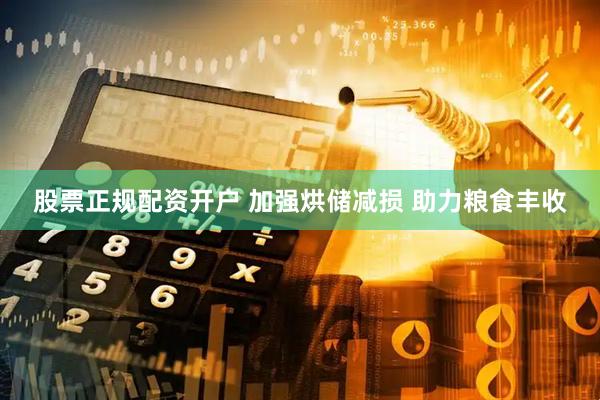 股票正规配资开户 加强烘储减损 助力粮食丰收