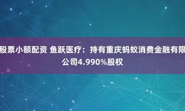 股票小额配资 鱼跃医疗：持有重庆蚂蚁消费金融有限公司4.990%股权