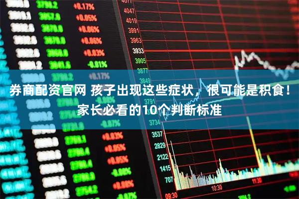 券商配资官网 孩子出现这些症状，很可能是积食！家长必看的10个判断标准