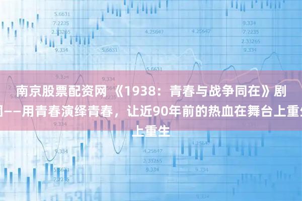 南京股票配资网 《1938：青春与战争同在》剧团——用青春演绎青春，让近90年前的热血在舞台上重生