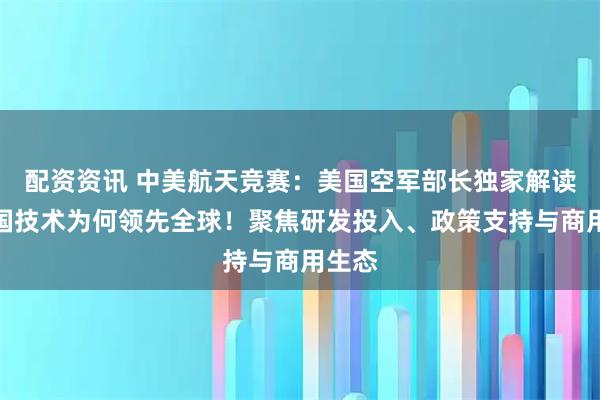 配资资讯 中美航天竞赛：美国空军部长独家解读，中国技术为何领先全球！聚焦研发投入、政策支持与商用生态