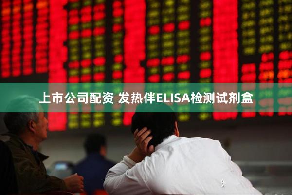 上市公司配资 发热伴ELISA检测试剂盒