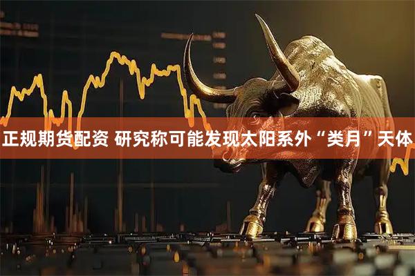 正规期货配资 研究称可能发现太阳系外“类月”天体